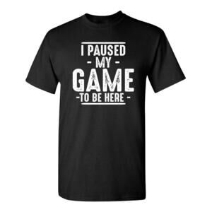 I Paused My Game To Be Here Shirt  Bold Statement Graphic Tees Men Unique